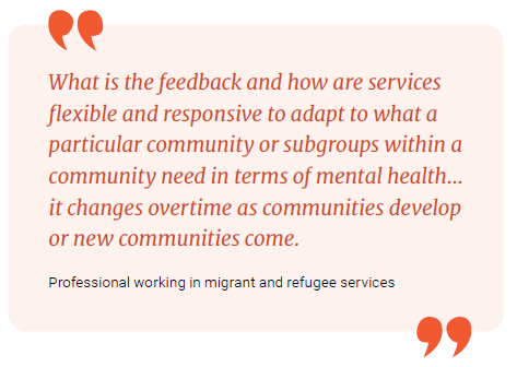 What is the feedback and how are services flexible and responsive to adapt to what a particular community or subgroups within a community need in terms of mental health... it changes overtime as communities develop or new communities come.